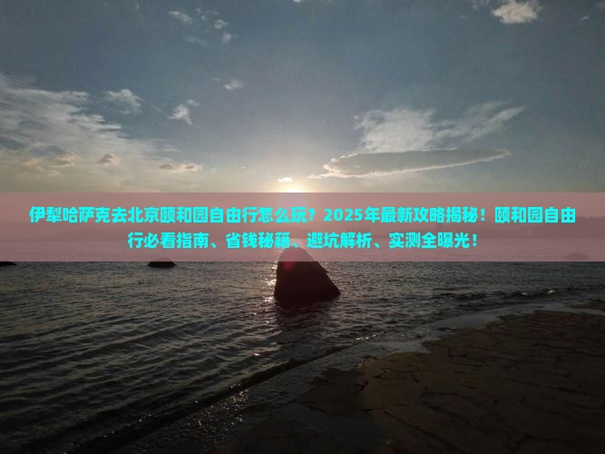 伊犁哈萨克去北京颐和园自由行