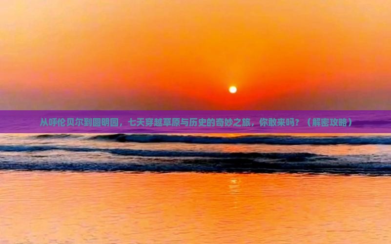 呼伦贝尔去北京圆明园遗址公园七日游