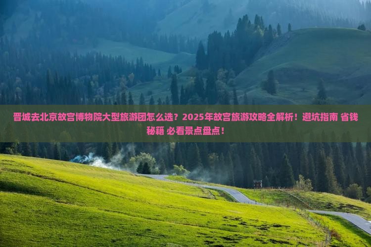 晋城去北京故宫博物院大型旅游团 晋城去北京故宫博物院大型旅游团