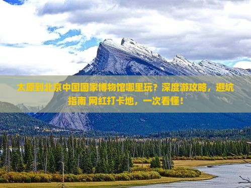 太原到北京中国国家博物馆哪里玩