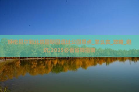 呼伦贝尔到北京圆明园遗址公园景点