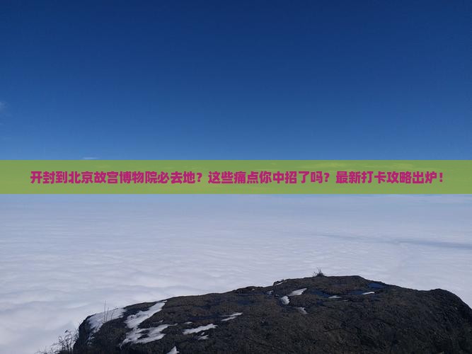 开封到北京故宫博物院必去地