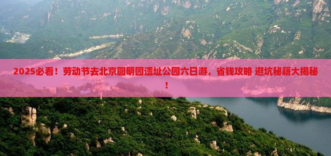 劳动节到北京圆明园遗址公园六日游