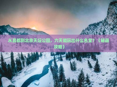 昌都到北京天坛公园六日游