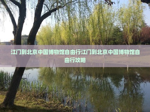 江门到北京中国国家博物馆自由行