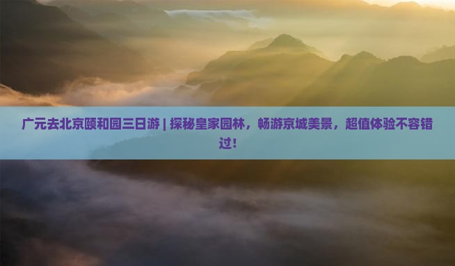 广元去北京颐和园三日游