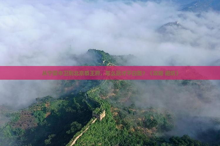 中卫到北京恭王府景点 中卫到北京恭王府景点