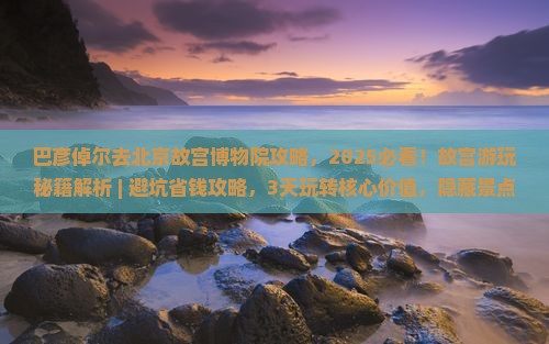 巴彦倬尔去北京故宫博物院攻略