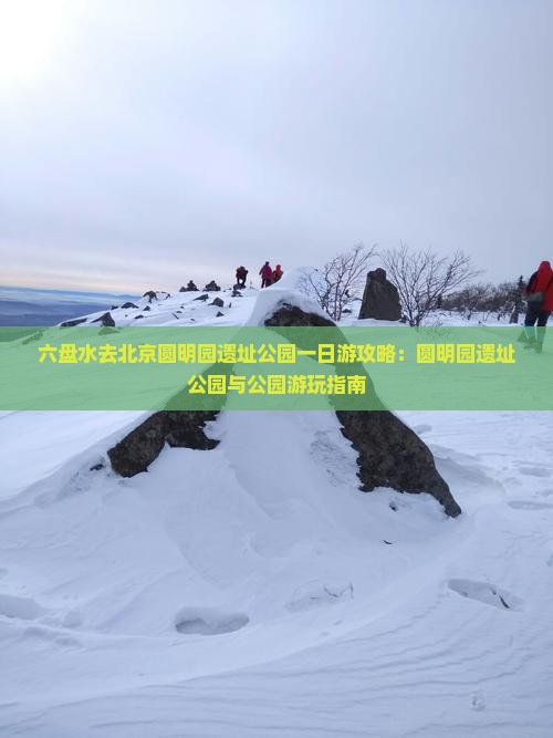 六盘水去北京圆明园遗址公园一日游