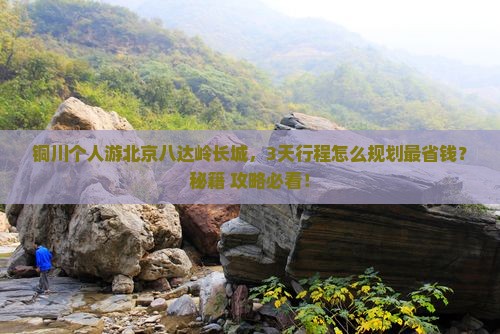 铜川到北京八达岭长城个人游