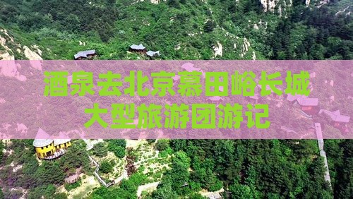酒泉去北京慕田峪长城大型旅游团