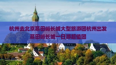 杭州去北京慕田峪长城大型旅游团