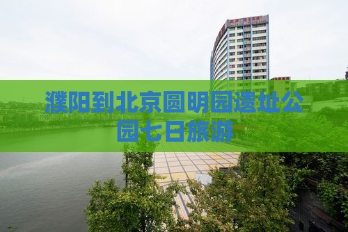 濮阳到北京圆明园遗址公园七日游