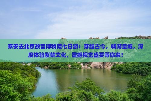 泰安去北京故宫博物院七日游