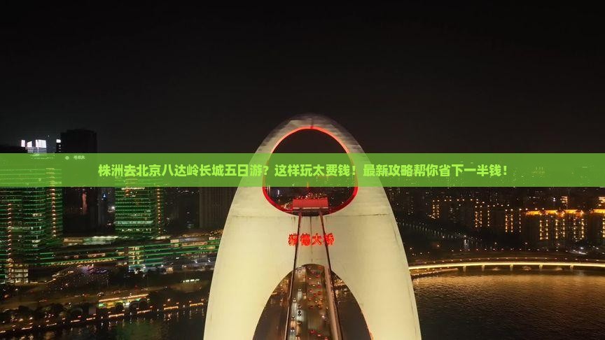 株洲去北京八达岭长城五日游