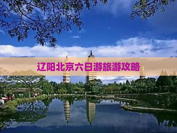 辽阳去北京六日游