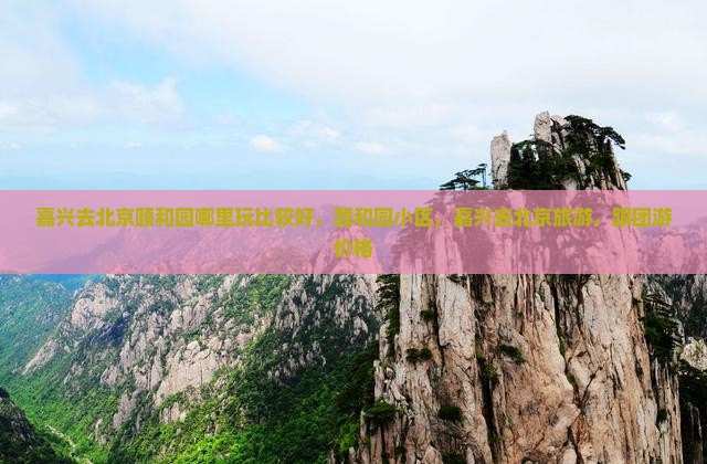 嘉兴去北京颐和园哪里玩