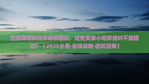巴音郭楞到北京动物园旅游小吃