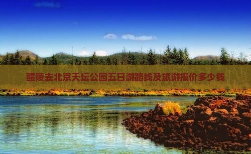 醴陵去北京天坛公园五日游