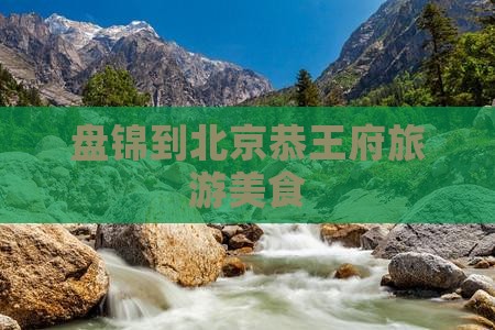 盘锦到北京恭王府旅游小吃