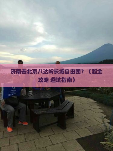济南去北京八达岭长城自由团