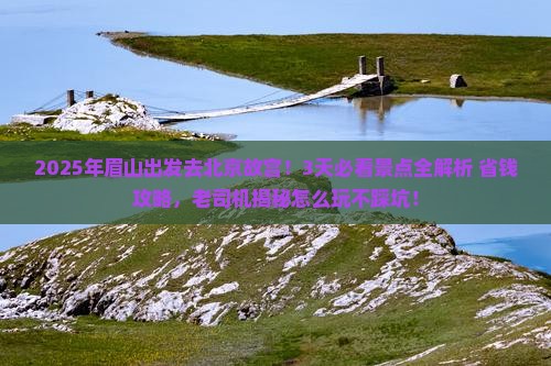 眉山到北京故宫博物院攻略