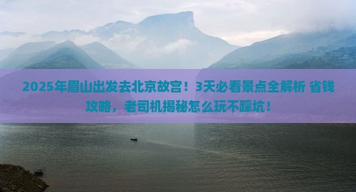 眉山到北京故宫博物院攻略