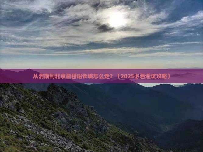 渭南到北京慕田峪长城景点