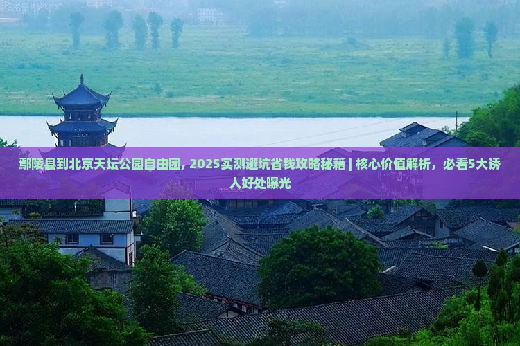 鄢陵县到北京天坛公园自由团