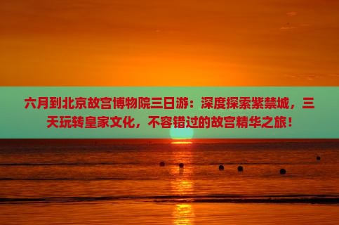 六月到北京故宫博物院三日游