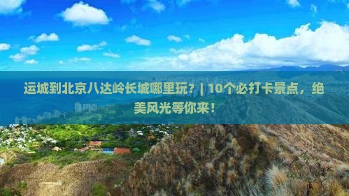 运城到北京八达岭长城哪里玩