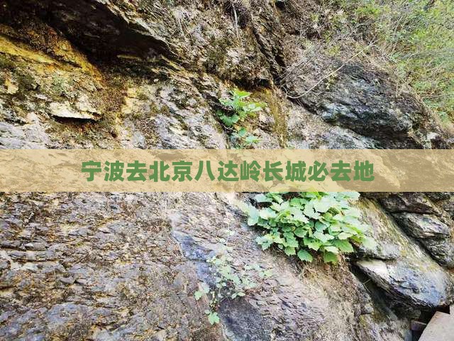 宁波去北京八达岭长城必去地