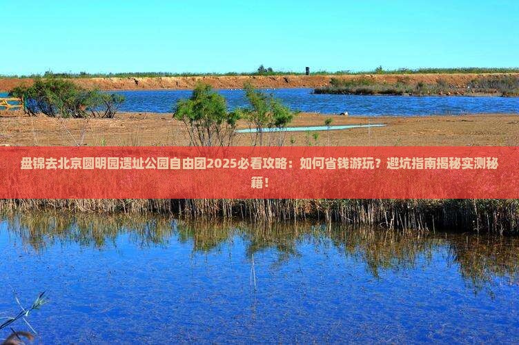 盘锦去北京圆明园遗址公园自由团