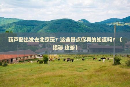 葫芦岛到北京景点
