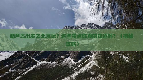 葫芦岛到北京景点