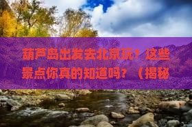 葫芦岛到北京景点