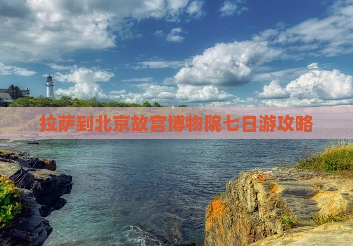 拉萨到北京故宫博物院七日游
