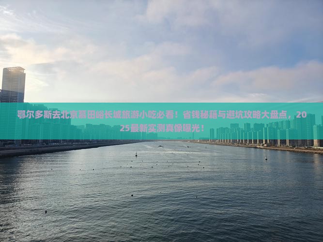 鄂尔多斯去北京慕田峪长城旅游小吃