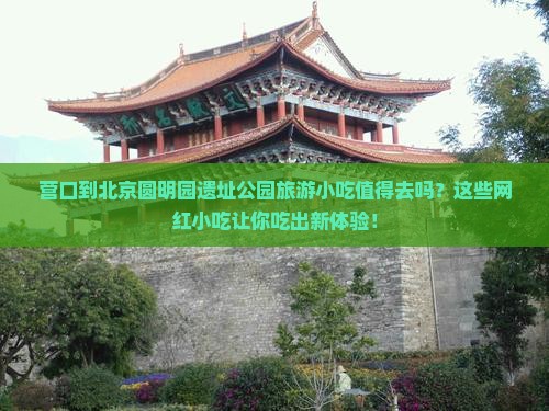 营口到北京圆明园遗址公园旅游小吃