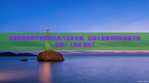 克孜勒苏柯尔克孜到北京八达岭长城大型旅游团