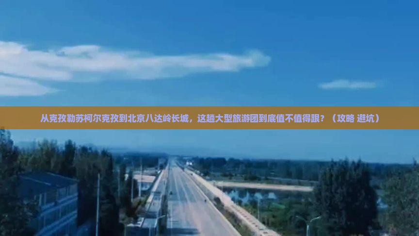 克孜勒苏柯尔克孜到北京八达岭长城大型旅游团