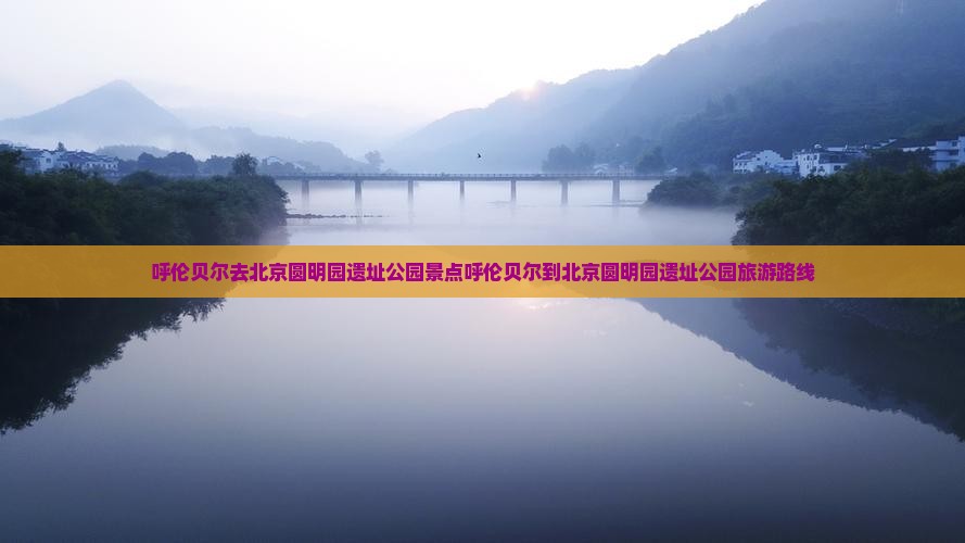 呼伦贝尔去北京圆明园遗址公园景点