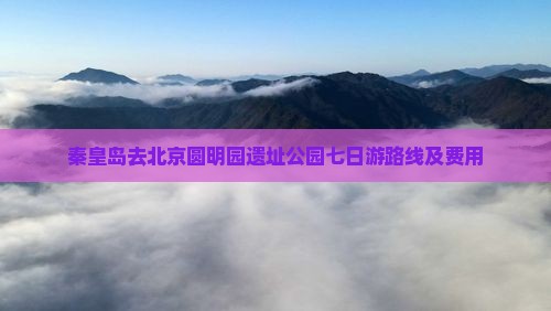 秦皇岛去北京圆明园遗址公园七日游