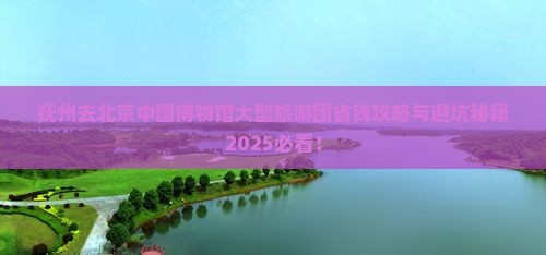 抚州去北京中国国家博物馆大型旅游团