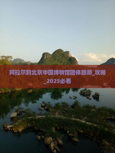 阿拉尔到北京中国国家博物馆团体旅游