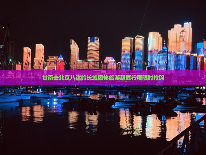 甘南去北京八达岭长城团体旅游