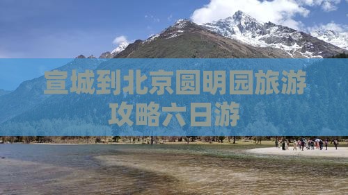 宣城到北京圆明园遗址公园六日游