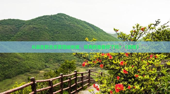 崇左到北京慕田峪长城必去地