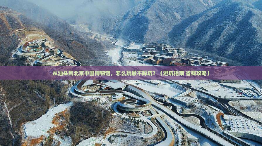 汕头去北京中国国家博物馆旅游 汕头去北京中国国家博物馆旅游