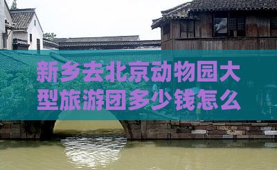 新乡去北京动物园大型旅游团